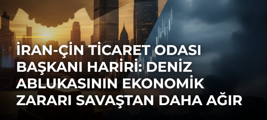 İran-Çin Ticaret Odası Başkanı Hariri: Deniz Ablukasının Ekonomik Zararı Savaştan Daha Ağır Olabilir