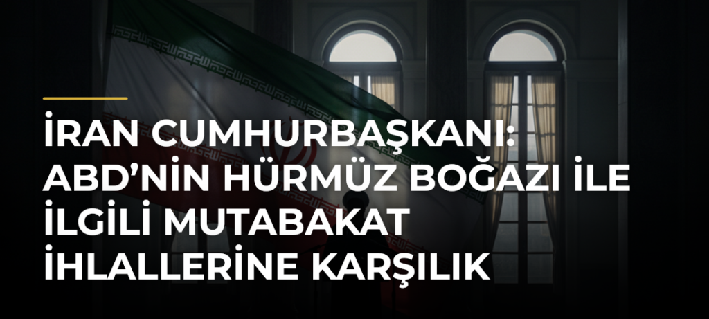 İran Cumhurbaşkanı: ABD’nin Hürmüz Boğazı ile İlgili Mutabakat İhlallerine Karşılık Verdik