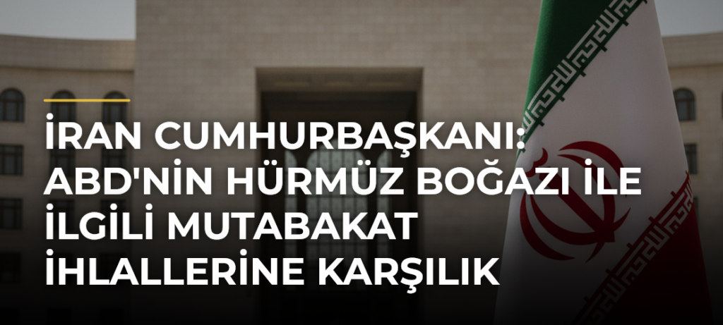 İran Cumhurbaşkanı: ABD’nin Hürmüz Boğazı ile İlgili Mutabakat İhlallerine Karşılık Verdik