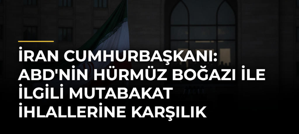İran Cumhurbaşkanı: ABD’nin Hürmüz Boğazı İle İlgili Mutabakat İhlallerine Karşılık Verdik