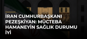 İran Cumhurbaşkanı Pezeşkiyan: Mücteba Hamaneyin sağlık durumu iyi