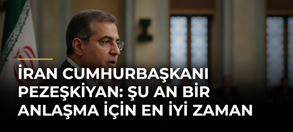 İran Cumhurbaşkanı Pezeşkiyan: Şu an bir anlaşma için en iyi zaman