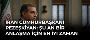 İran Cumhurbaşkanı Pezeşkiyan: Şu an bir anlaşma için en iyi zaman