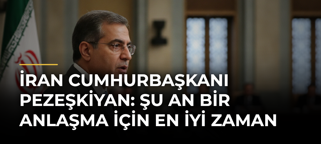 İran Cumhurbaşkanı Pezeşkiyan: Şu an bir anlaşma için en iyi zaman