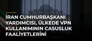 İran Cumhurbaşkanı Yardımcısı, ülkede VPN kullanımının casusluk faaliyetlerini kolaylaştırdığını söyledi