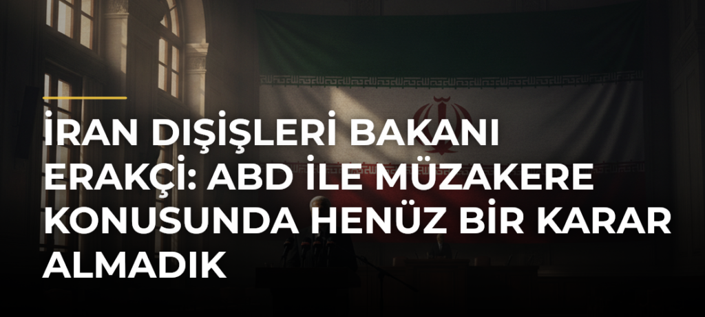 İran Dışişleri Bakanı Erakçi: ABD ile müzakere konusunda henüz bir karar almadık