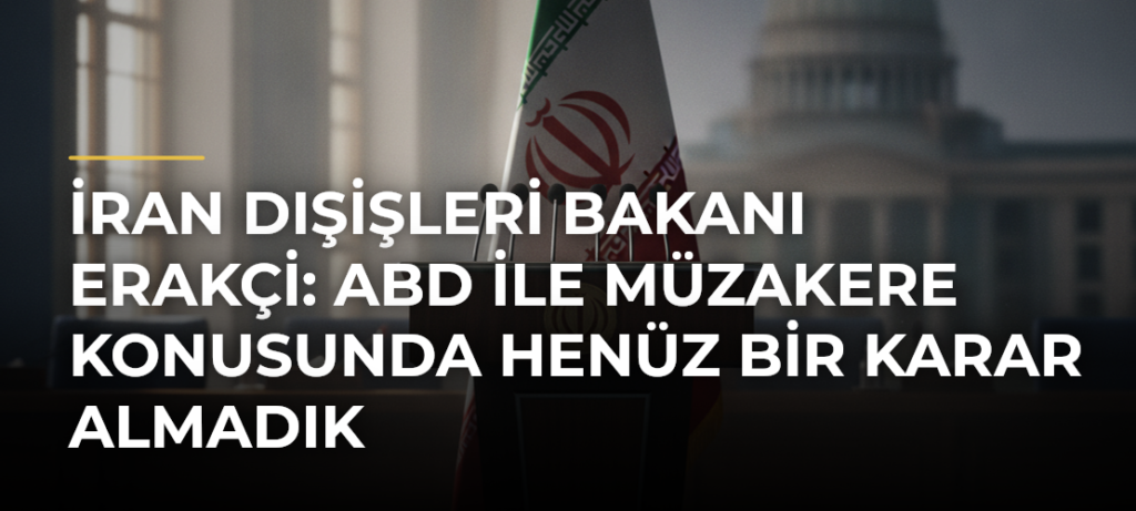 İran Dışişleri Bakanı Erakçi: ABD ile müzakere konusunda henüz bir karar almadık
