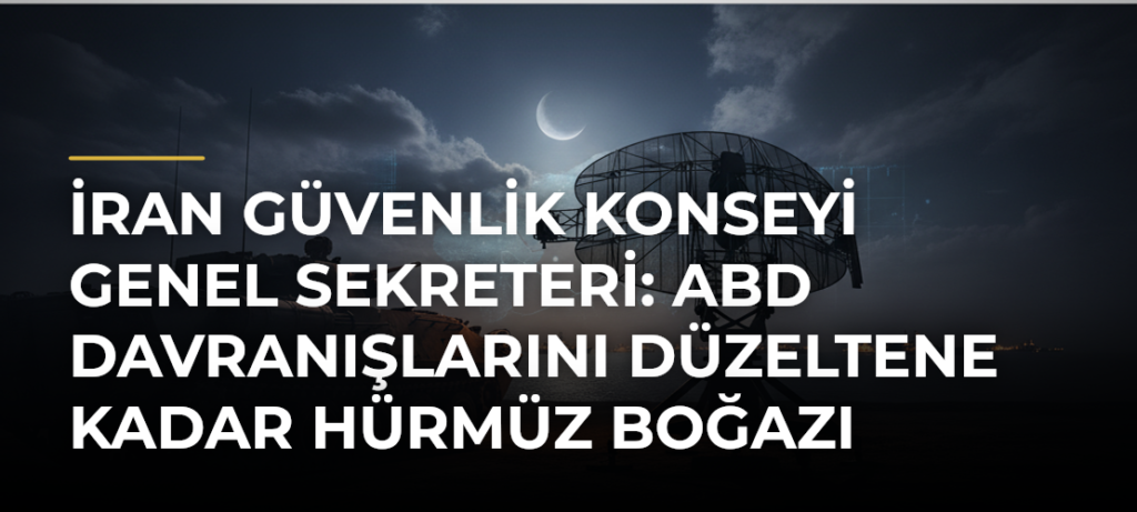İran Güvenlik Konseyi Genel Sekreteri: ABD davranışlarını düzeltene kadar Hürmüz Boğazı açılmayacak