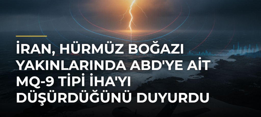 İran, Hürmüz Boğazı yakınlarında ABD’ye ait MQ-9 tipi İHA’yı düşürdüğünü duyurdu