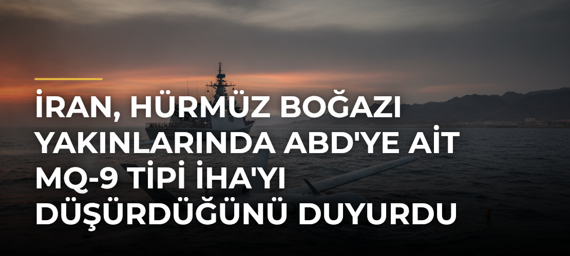 İran, Hürmüz Boğazı yakınlarında ABD'ye ait MQ-9 tipi İHA'yı düşürdüğünü duyurdu