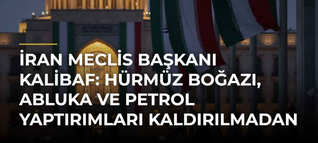 İran Meclis Başkanı Kalibaf: Hürmüz Boğazı, abluka ve petrol yaptırımları kaldırılmadan açılmayacak
