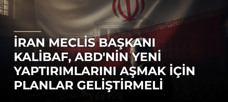 İran Meclis Başkanı Kalibaf, ABD’nin Yeni Yaptırımlarını Aşmak İçin Planlar Geliştirmeli