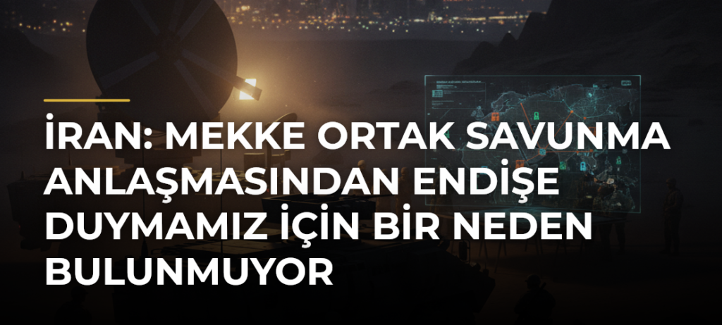 İran: Mekke Ortak Savunma Anlaşmasından Endişe Duymamız İçin Bir Neden Bulunmuyor