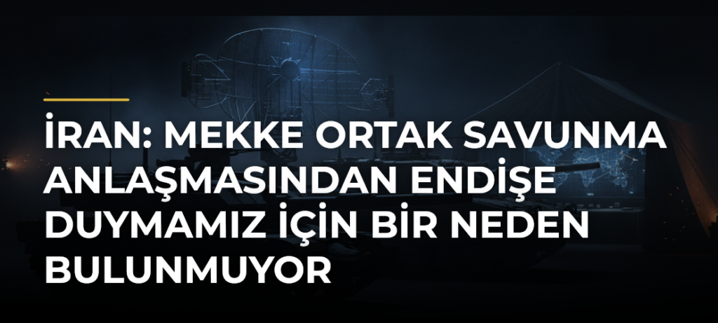 İran: Mekke Ortak Savunma Anlaşmasından endişe duymamız için bir neden bulunmuyor