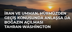 İran ve Umman, Hürmüzden geçiş konusunda anlaşsa da Boğazın açılması Tahran-Washington uzlaşmasına bağlı