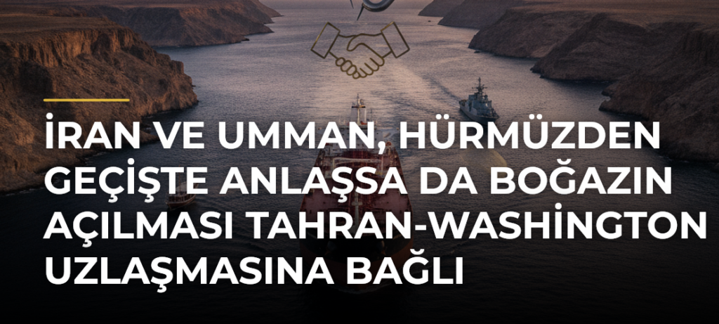İran ve Umman, Hürmüzden Geçişte Anlaşsa da Boğazın Açılması Tahran-Washington Uzlaşmasına Bağlı