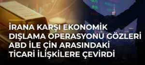 İrana karşı ekonomik dışlama operasyonu gözleri ABD ile Çin arasındaki ticari ilişkilere çevirdi