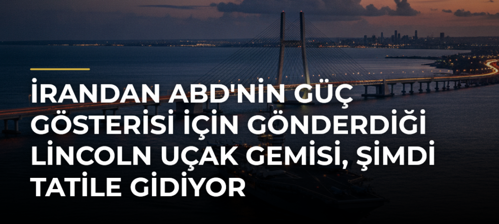 İrandan ABD’nin güç gösterisi için gönderdiği Lincoln uçak gemisi, şimdi tatile gidiyor