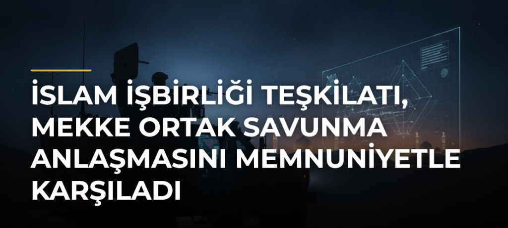 İslam İşbirliği Teşkilatı, Mekke Ortak Savunma Anlaşmasını memnuniyetle karşıladı