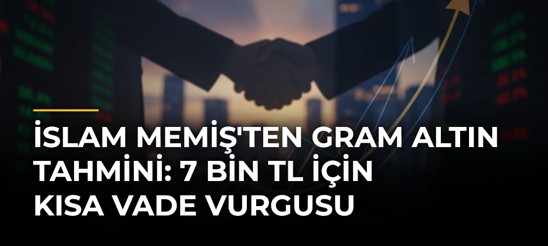 İslam Memiş'ten gram altın tahmini: 7 bin TL için kısa vade vurgusu