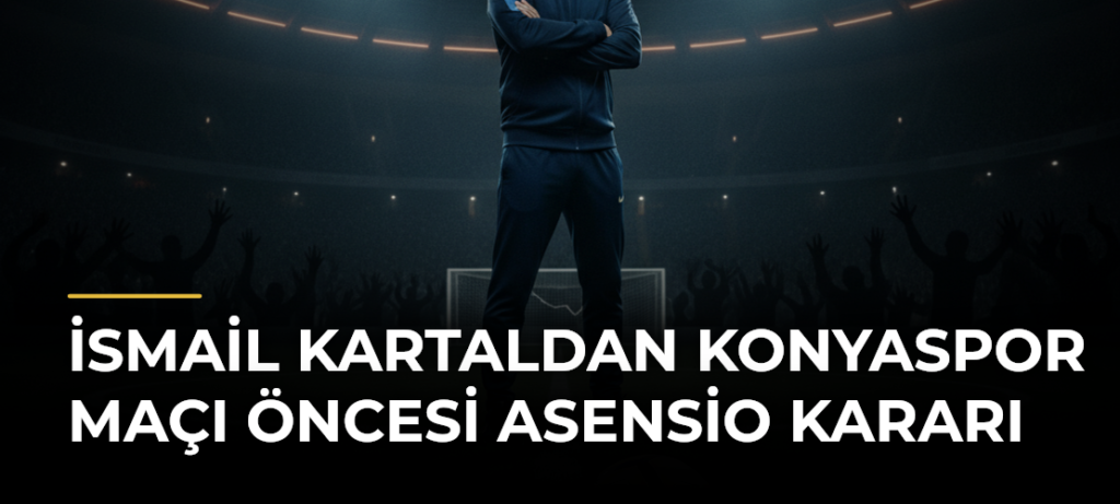 İsmail Kartaldan Konyaspor Maçı Öncesi Asensio Kararı