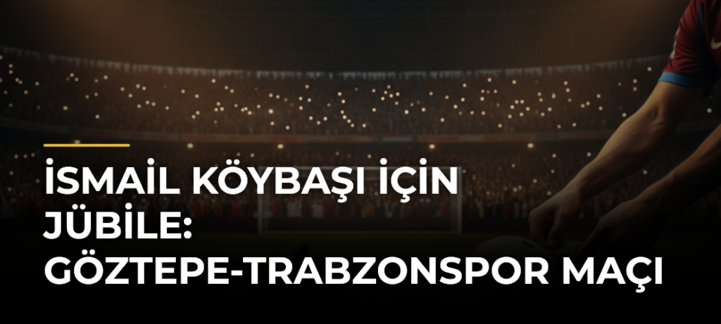 İsmail Köybaşı için jübile: Göztepe-Trabzonspor maçı