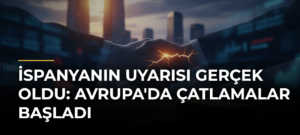 İspanyanın Uyarısı Gerçek Oldu: Avrupa’da Çatlamalar Başladı