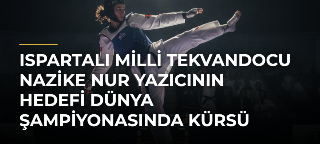 Ispartalı milli tekvandocu Nazike Nur Yazıcının hedefi Dünya Şampiyonasında kürsü