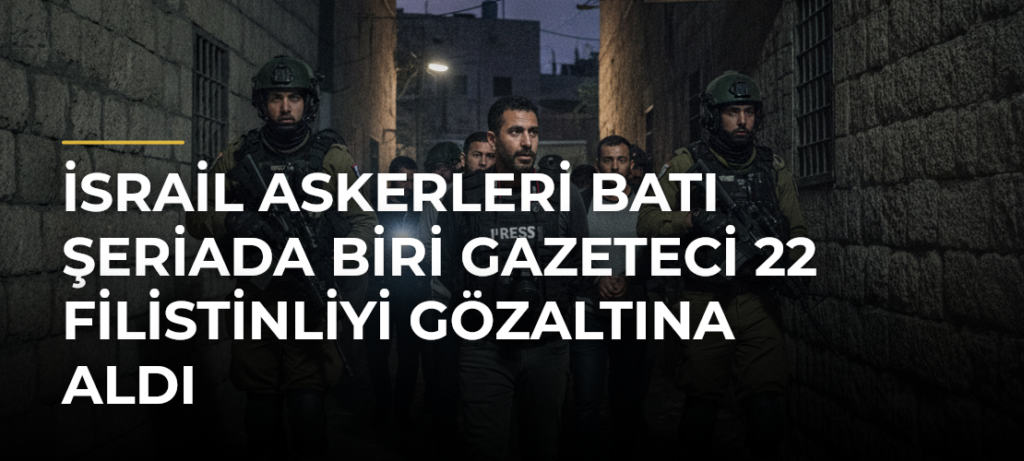 İsrail askerleri Batı Şeriada biri gazeteci 22 Filistinliyi gözaltına aldı