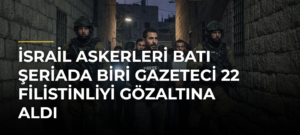 İsrail askerleri Batı Şeriada biri gazeteci 22 Filistinliyi gözaltına aldı