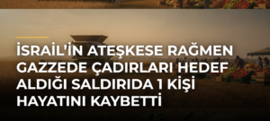 İsrail’in ateşkese rağmen Gazzede çadırları hedef aldığı saldırıda 1 kişi hayatını kaybetti