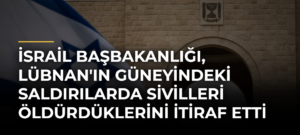 İsrail Başbakanlığı, Lübnan’ın güneyindeki saldırılarda sivilleri öldürdüklerini itiraf etti
