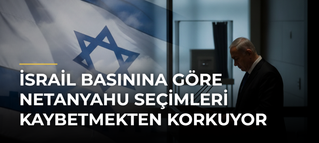İsrail basınına göre Netanyahu seçimleri kaybetmekten korkuyor