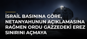 İsrail basınına göre, Netanyahunun açıklamasına rağmen ordu Gazzedeki Erez sınırını açmaya hazırlanıyor