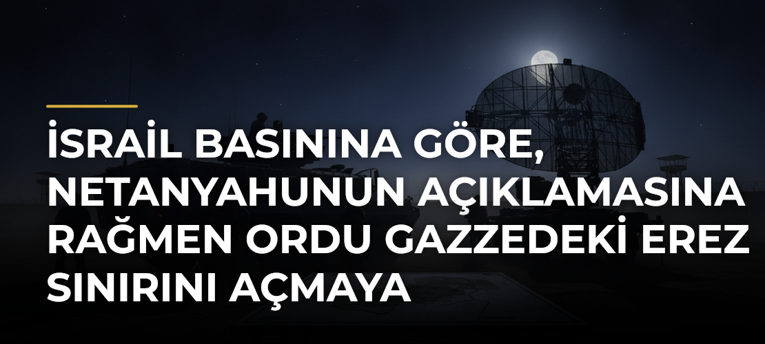 İsrail basınına göre, Netanyahunun açıklamasına rağmen ordu Gazzedeki Erez sınırını açmaya hazırlanıyor - Mirat Haber
