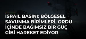 İsrail basını: Bölgesel savunma birimleri, ordu içinde bağımsız bir güç gibi hareket ediyor