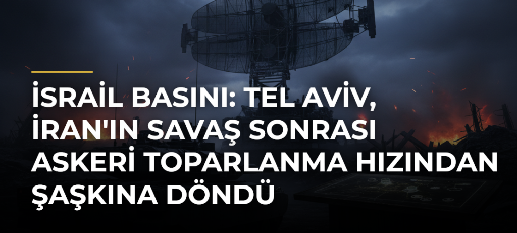 İsrail basını: Tel Aviv, İran’ın savaş sonrası askeri toparlanma hızından şaşkına döndü