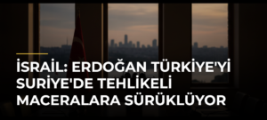 İsrail: Erdoğan Türkiye’yi Suriye’de Tehlikeli Maceralara Sürüklüyor