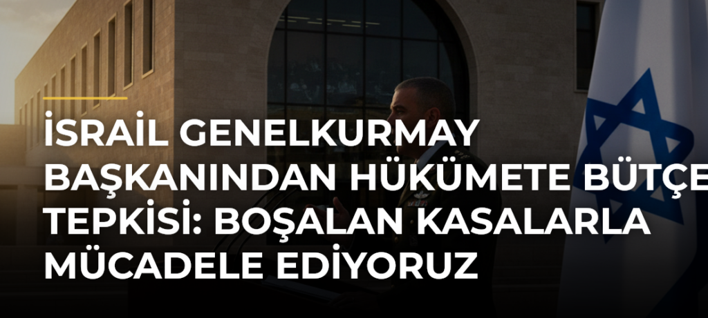 İsrail Genelkurmay Başkanından hükümete bütçe tepkisi: Boşalan kasalarla mücadele ediyoruz