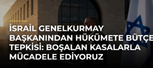 İsrail Genelkurmay Başkanından hükümete bütçe tepkisi: Boşalan kasalarla mücadele ediyoruz