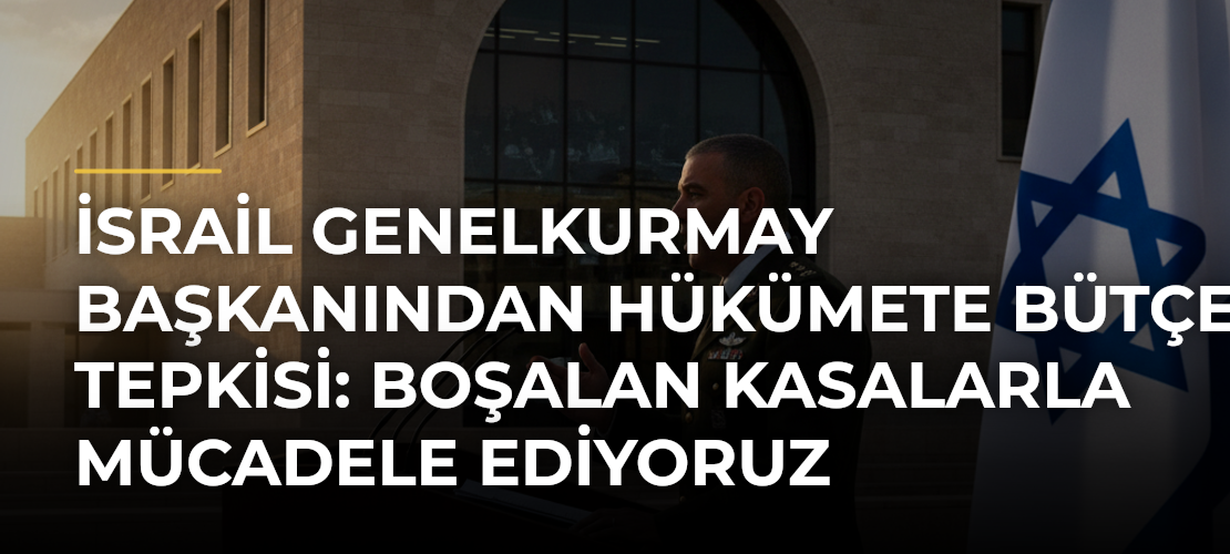 İsrail Genelkurmay Başkanından hükümete bütçe tepkisi: Boşalan kasalarla mücadele ediyoruz - Mirat Haber
