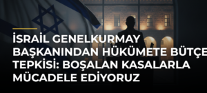 İsrail Genelkurmay Başkanından Hükümete Bütçe Tepkisi: Boşalan Kasalarla Mücadele Ediyoruz
