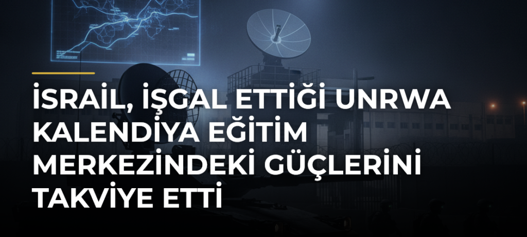 İsrail, işgal ettiği UNRWA Kalendiya Eğitim Merkezindeki güçlerini takviye etti
