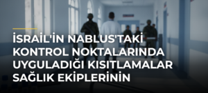 İsrail’in Nablus’taki Kontrol Noktalarında Uyguladığı Kısıtlamalar Sağlık Ekiplerinin Çalışmalarını Engelliyor