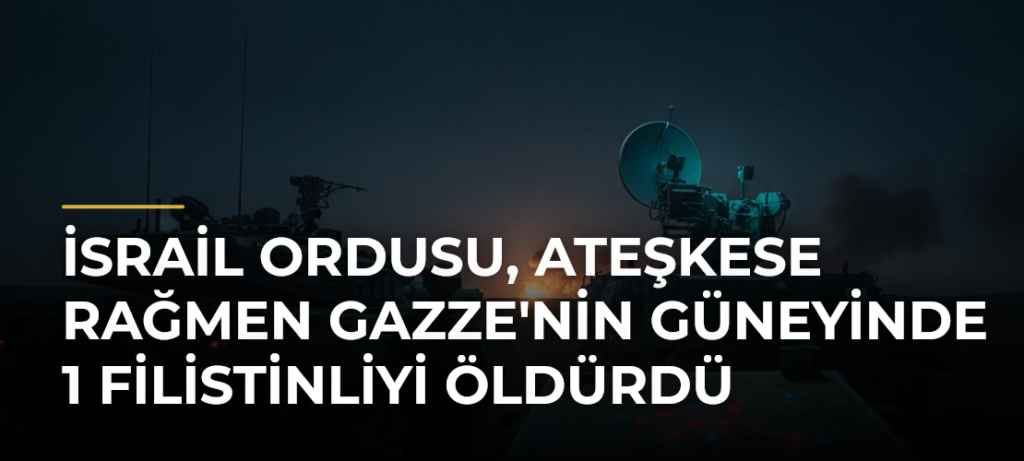 İsrail Ordusu, Ateşkese Rağmen Gazze’nin Güneyinde 1 Filistinliyi Öldürdü