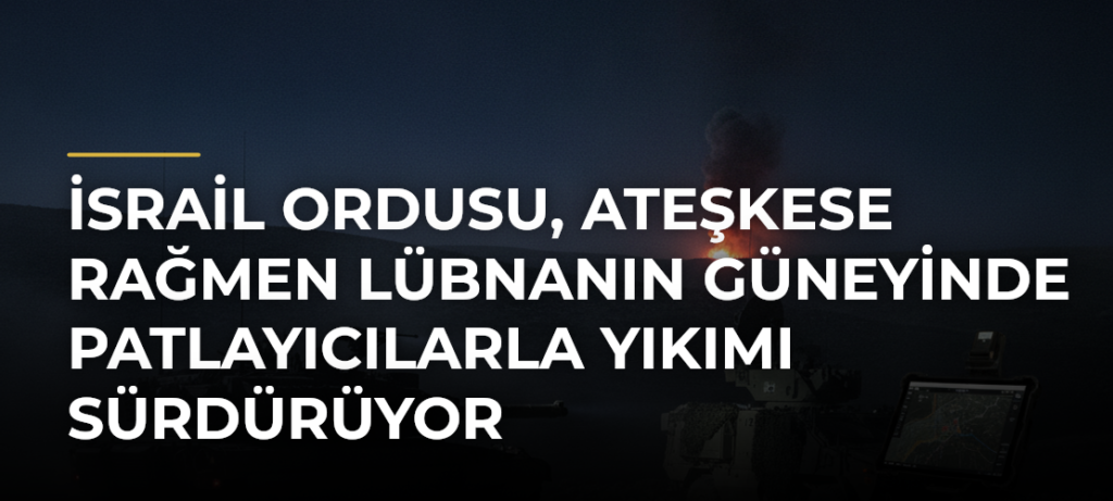 İsrail ordusu, ateşkese rağmen Lübnanın güneyinde patlayıcılarla yıkımı sürdürüyor