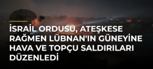 İsrail ordusu, ateşkese rağmen Lübnan’ın güneyine hava ve topçu saldırıları düzenledi