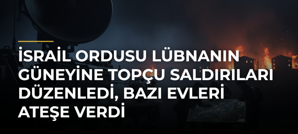 İsrail ordusu Lübnanın güneyine topçu saldırıları düzenledi, bazı evleri ateşe verdi