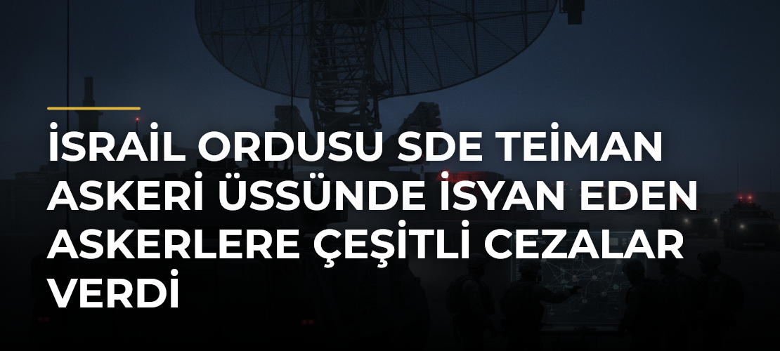 İsrail ordusu Sde Teiman Askeri Üssünde isyan eden askerlere çeşitli cezalar verdi