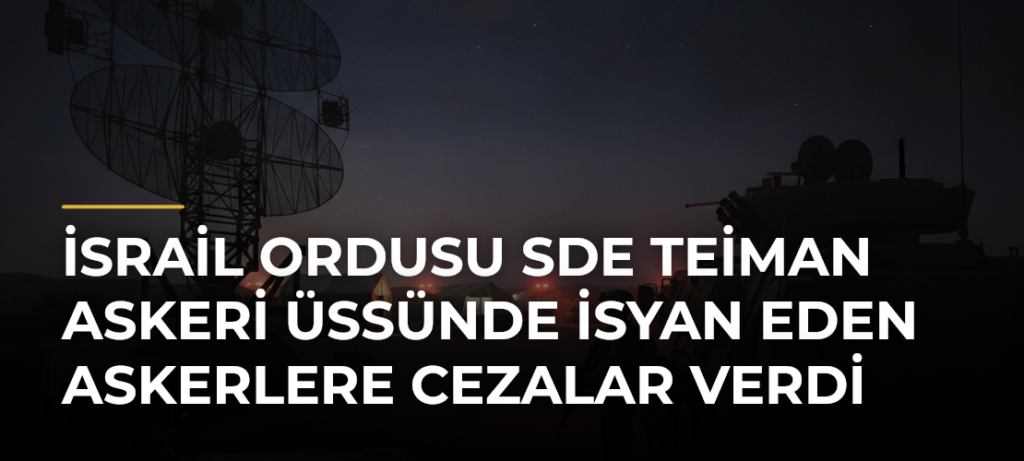 İsrail ordusu Sde Teiman Askeri Üssünde isyan eden askerlere cezalar verdi